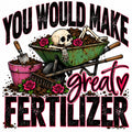 You Would Make Great Fertilizer dark humor gardening shirt